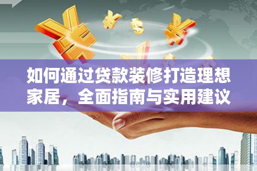 龙文如何通过贷款装修打造理想家居,全面指南与实用建议 龙文如何通过贷款装修打造理想家居,全面指南与实用建议