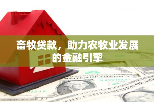 察右中旗畜牧贷款，助力农牧业发展的金融引擎