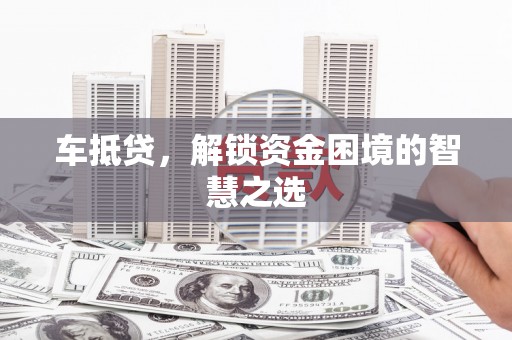 丰滨车抵贷，解锁资金困境的智慧之选