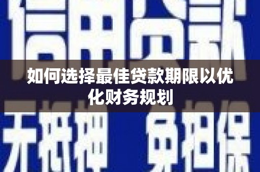 毕节如何选择最佳贷款期限以优化财务规划