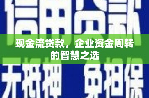 章贡现金流贷款，企业资金周转的智慧之选