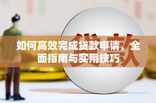 西螺如何高效完成贷款申请，全面指南与实用技巧