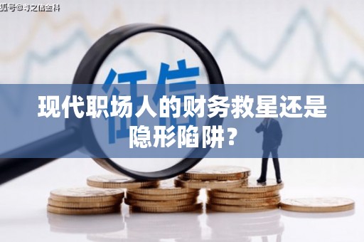 金湖现代职场人的财务救星还是隐形陷阱？