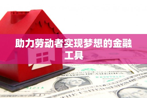朔城助力劳动者实现梦想的金融工具