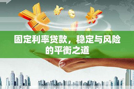 高要固定利率贷款，稳定与风险的平衡之道