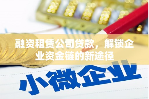 洪洞融资租赁公司贷款，解锁企业资金链的新途径